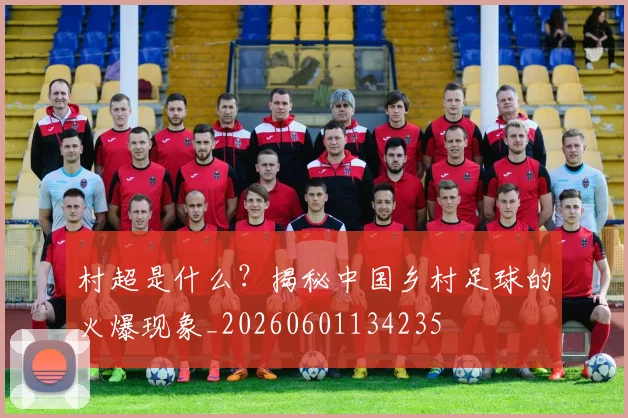 村超是什么?揭秘中国乡村足球的火爆现象_20260601134235