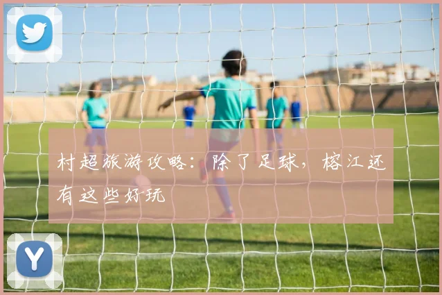 村超旅游攻略:除了足球,榕江还有这些好玩